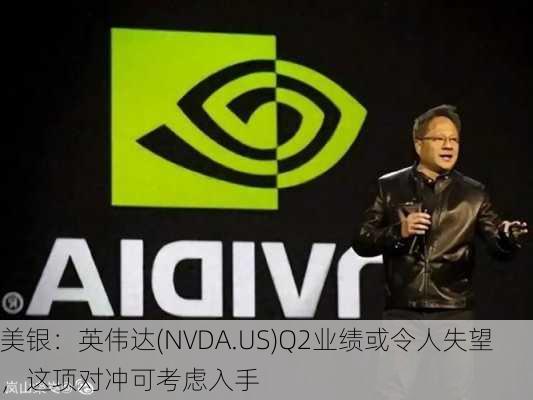 美银：英伟达(NVDA.US)Q2业绩或令人失望，这项对冲可考虑入手