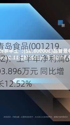 青岛食品(001219.SZ)：上半年净利润6003.896万元 同比增长12.52%