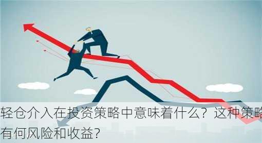 轻仓介入在投资策略中意味着什么？这种策略有何风险和收益？