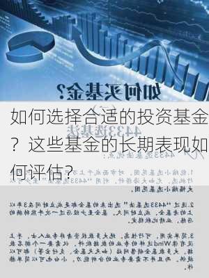 如何选择合适的投资基金？这些基金的长期表现如何评估？