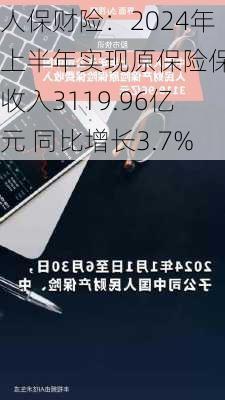 人保财险：2024年上半年实现原保险保费收入3119.96亿元 同比增长3.7%