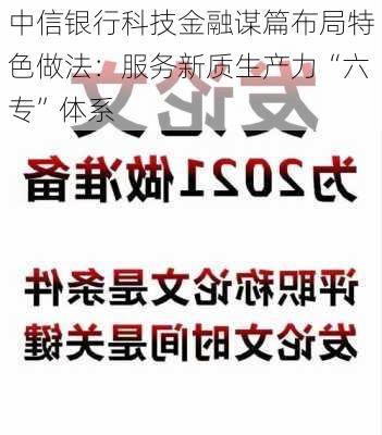 中信银行科技金融谋篇布局特色做法：服务新质生产力“六专”体系