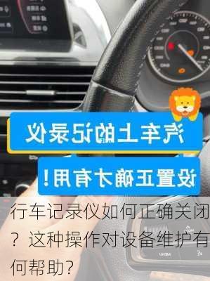 行车记录仪如何正确关闭？这种操作对设备维护有何帮助？