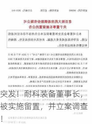 突发！耐科装备董事长，被实施留置，并立案调查！