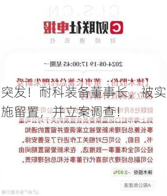 突发！耐科装备董事长，被实施留置，并立案调查！