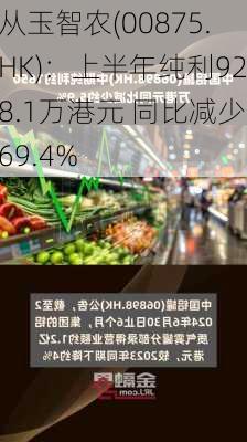 从玉智农(00875.HK)：上半年纯利928.1万港元 同比减少69.4%