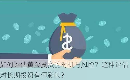 如何评估黄金投资的时机与风险？这种评估对长期投资有何影响？