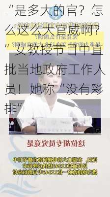 “是多大的官？怎么这么大官威啊？”女教授节目中直批当地政府工作人员！她称“没有彩排”