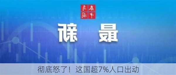 彻底怒了！这国超7%人口出动