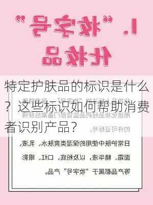 特定护肤品的标识是什么？这些标识如何帮助消费者识别产品？