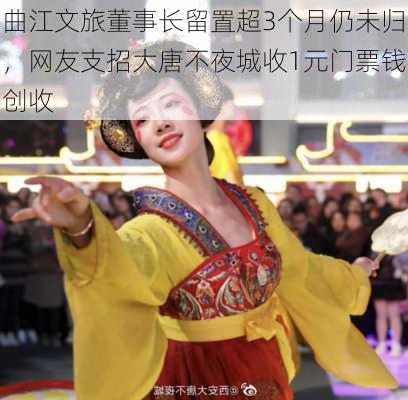 曲江文旅董事长留置超3个月仍未归，网友支招大唐不夜城收1元门票钱创收