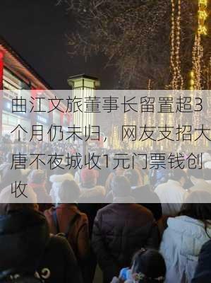 曲江文旅董事长留置超3个月仍未归，网友支招大唐不夜城收1元门票钱创收