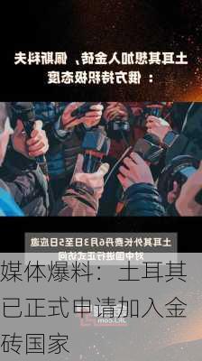 媒体爆料：土耳其已正式申请加入金砖国家