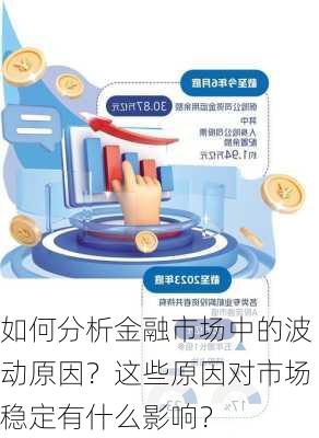 如何分析金融市场中的波动原因？这些原因对市场稳定有什么影响？