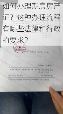 如何办理期房房产证？这种办理流程有哪些法律和行政的要求？