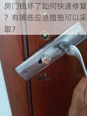 房门锁坏了如何快速修复？有哪些应急措施可以采取？