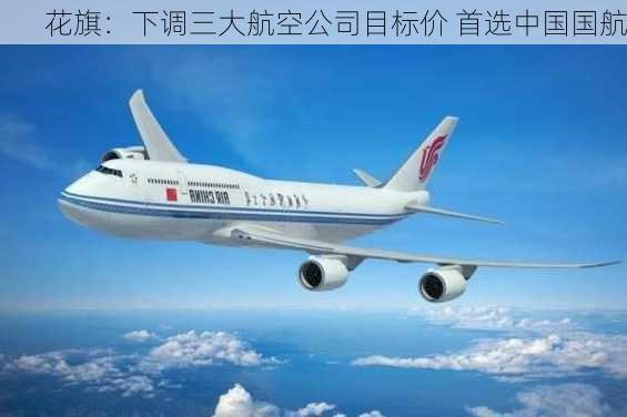 花旗：下调三大航空公司目标价 首选中国国航