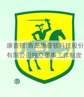 康普顿:青岛康普顿科技股份有限公司独立董事工作制度