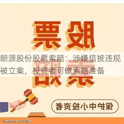 朗源股份股票索赔：涉嫌信披违规被立案，投资者可做索赔准备