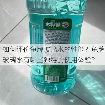 如何评价龟牌玻璃水的性能？龟牌玻璃水有哪些独特的使用体验？