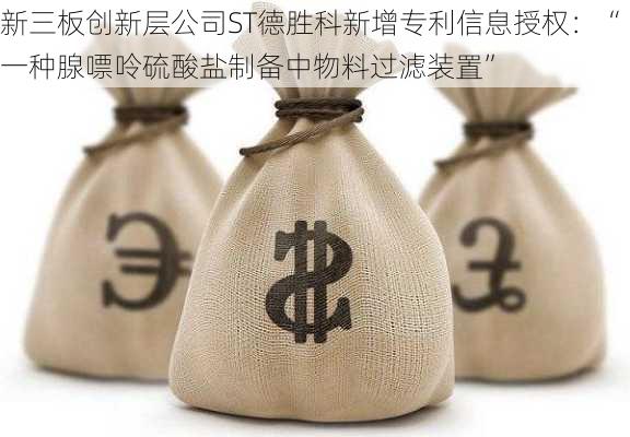 新三板创新层公司ST德胜科新增专利信息授权：“一种腺嘌呤硫酸盐制备中物料过滤装置”