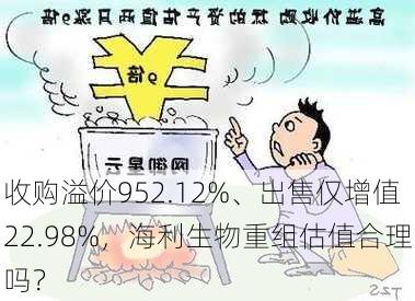 收购溢价952.12%、出售仅增值22.98%，海利生物重组估值合理吗？