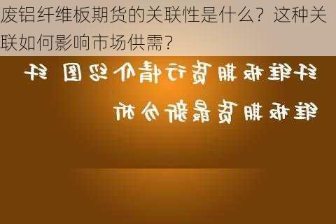 废铝纤维板期货的关联性是什么？这种关联如何影响市场供需？