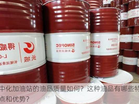 中化加油站的油品质量如何？这种油品有哪些特点和优势？