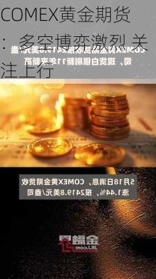 COMEX黄金期货：多空博弈激烈 关注上行