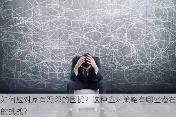 如何应对家有恶邻的困扰？这种应对策略有哪些潜在的挑战？