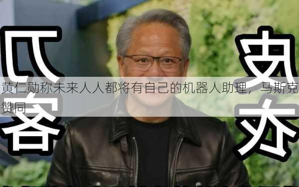 黄仁勋称未来人人都将有自己的机器人助理，马斯克赞同