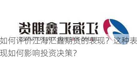 如何评价江海汇鑫期货的表现？这种表现如何影响投资决策？