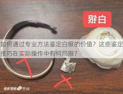 如何通过专业方法鉴定白银的价值？这些鉴定技巧在实际操作中有何局限？