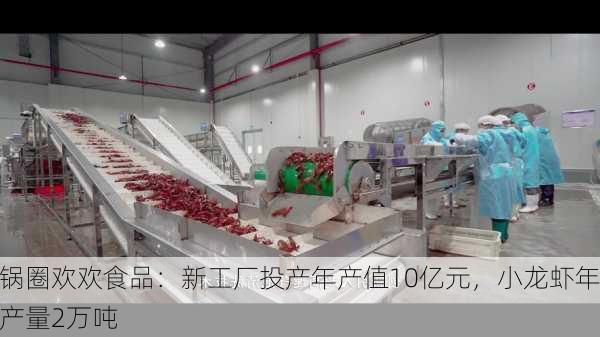 锅圈欢欢食品：新工厂投产年产值10亿元，小龙虾年产量2万吨