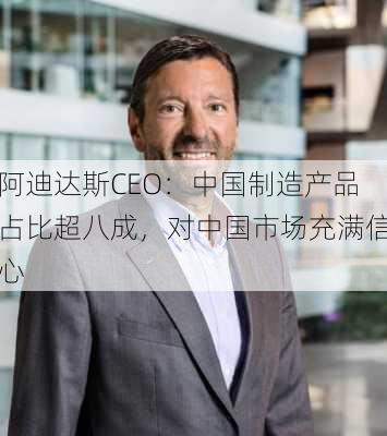 阿迪达斯CEO：中国制造产品占比超八成，对中国市场充满信心