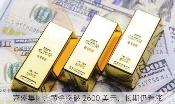 嘉盛集团：黄金突破 2600 美元，长期仍看涨