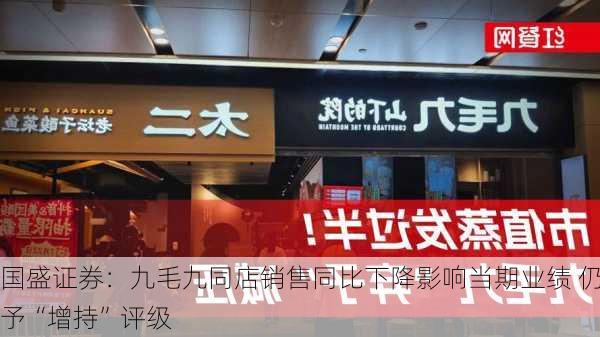 国盛证券：九毛九同店销售同比下降影响当期业绩 仍予“增持”评级