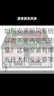 如何安装新风系统以改善室内空气质量？这种安装有哪些技术和安全要求？