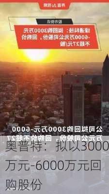 奥普特：拟以3000万元-6000万元回购股份