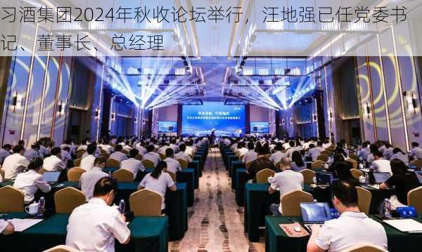 习酒集团2024年秋收论坛举行，汪地强已任党委书记、董事长、总经理