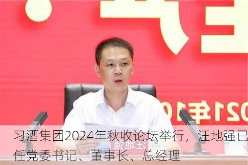 习酒集团2024年秋收论坛举行，汪地强已任党委书记、董事长、总经理