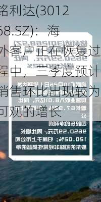 铭利达(301268.SZ)：海外客户正在恢复过程中，三季度预计销售环比出现较为可观的增长