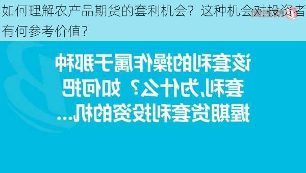 如何理解农产品期货的套利机会？这种机会对投资者有何参考价值？