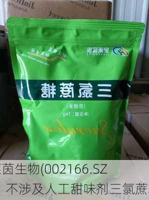 莱茵生物(002166.SZ)：不涉及人工甜味剂三氯蔗糖