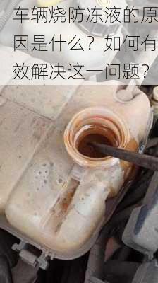 车辆烧防冻液的原因是什么？如何有效解决这一问题？