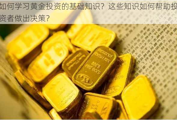 如何学习黄金投资的基础知识？这些知识如何帮助投资者做出决策？