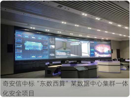 奇安信中标“东数西算”某数据中心集群一体化安全项目