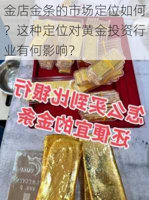 金店金条的市场定位如何？这种定位对黄金投资行业有何影响？