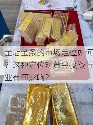 金店金条的市场定位如何？这种定位对黄金投资行业有何影响？