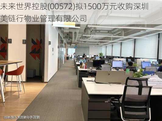 未来世界控股(00572)拟1500万元收购深圳美链行物业管理有限公司